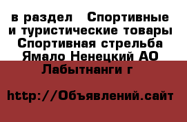  в раздел : Спортивные и туристические товары » Спортивная стрельба . Ямало-Ненецкий АО,Лабытнанги г.
